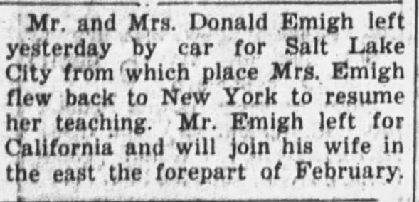 Burley Herald, Burley ID 1-9-1947 Mr. and Mrs. Donald Emigh leave for SLC en route to NY and CA Donald and Margaret Hill Emigh left on 1-8-1947 from Burley to drive to SLC. From there, Margaret flew back to NY to resume teaching, and Donald went to CA. He will join his wife in NY early in February.